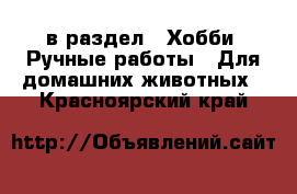  в раздел : Хобби. Ручные работы » Для домашних животных . Красноярский край